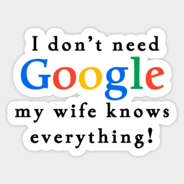 I Don't Need Google My Wife Knows Everything